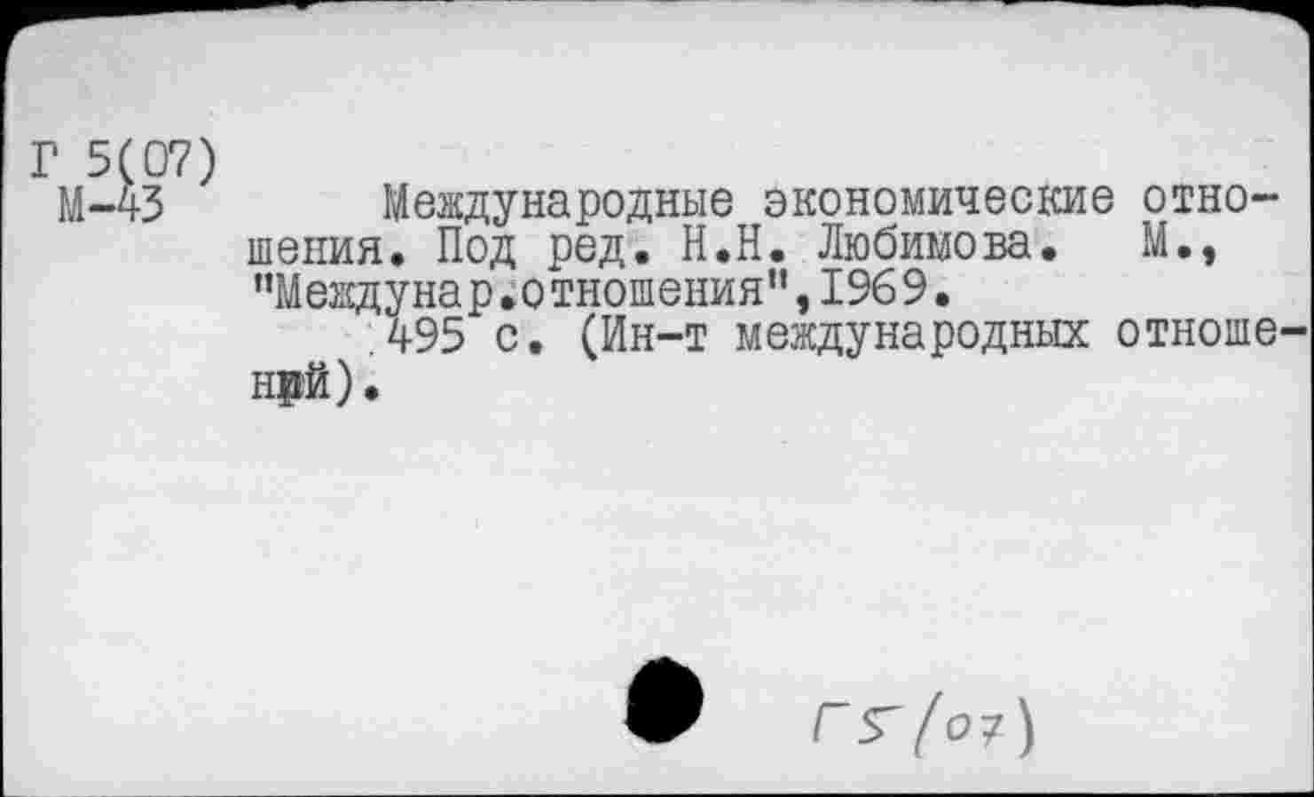 ﻿
Международные экономические отношения. Под ред. Н.Н. Любимова. М., "Междунар.отношения”,1969.
495 с. (Ин-т международных отноше нрй).